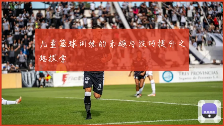 儿童篮球训练的乐趣与技巧提升之路探索