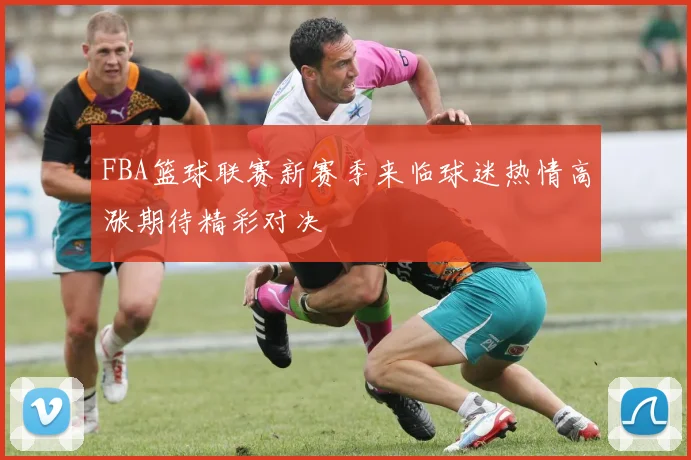 FBA篮球联赛新赛季来临球迷热情高涨期待精彩对决